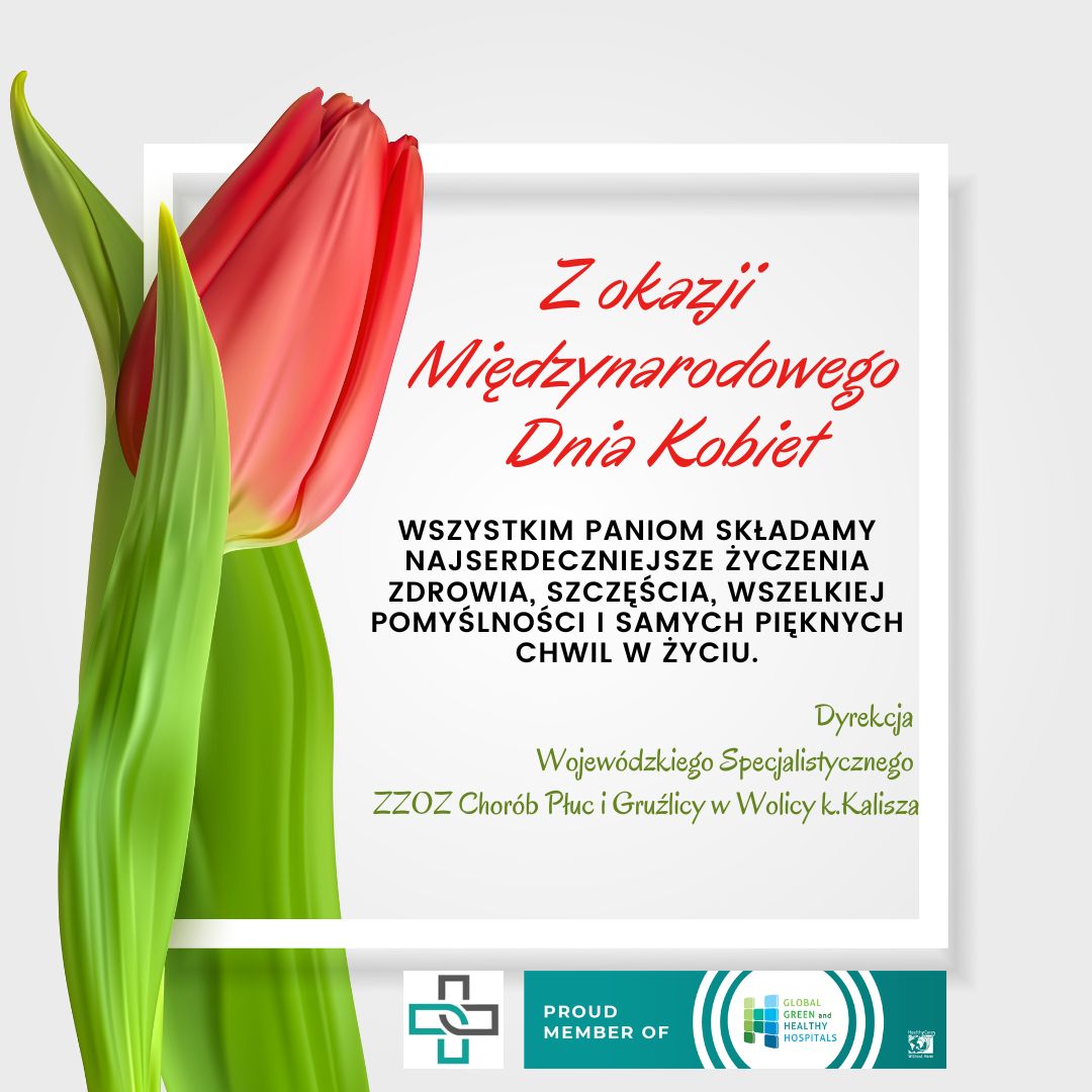 Z okazji Międzynarodowego Dnia Kobiet wszystkim paniom składamy najserdeczniejsze życzenia zdrowia, szczęścia, wszelkiej pomyślności i samych pięknych chwil w życiu. Dyrekcja Wojewódzkiego Specjalistycznego ZZOZ Chorób Płuc i Gruźlicy w Wolicy k.Kalisza